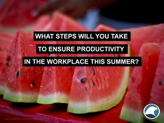 WHAT STEPS WILL YOU TAKE
TO ENSURE PRODUCTIVITY
IN THE WORKPLACE THIS SUMMER?
https://www.flickr.com/photos/mynameisharsha...