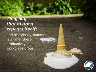 and historically, summer
is a time where
productivity in the
workplace drops.
https://www.flickr.com/photos/markseton/1422...