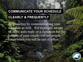 Be proactive by communicating your
schedule as well. For example: an out
of office auto reply or a signature for the
botto...