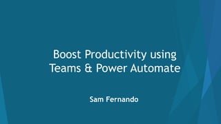 Sam Fernando
Boost Productivity using
Teams & Power Automate
 