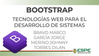 BOOTSTRAP
TECNOLOGÍAS WEB PARA EL
DESARROLLO DE SISTEMAS
BRAVO MARCO
GARCÍA JORGE
MERINO JOHNNY
TORRES DILAN
 