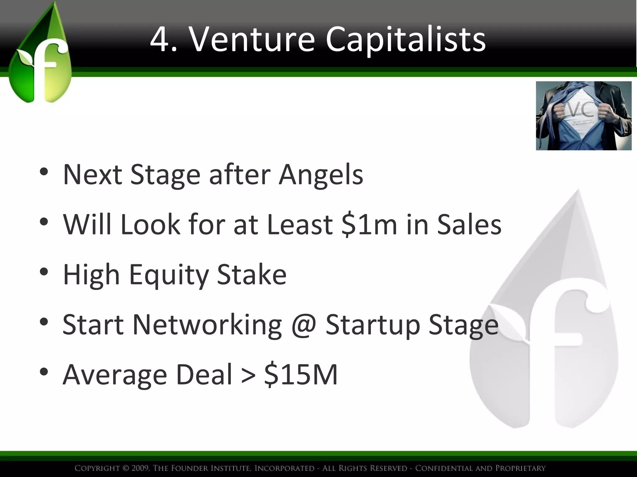 4. Venture Capitalists
• Next Stage after Angels
• Will Look for at Least $1m in Sales
• High Equity Stake
• Start Networking @ Startup Stage
• Average Deal > $15M
 