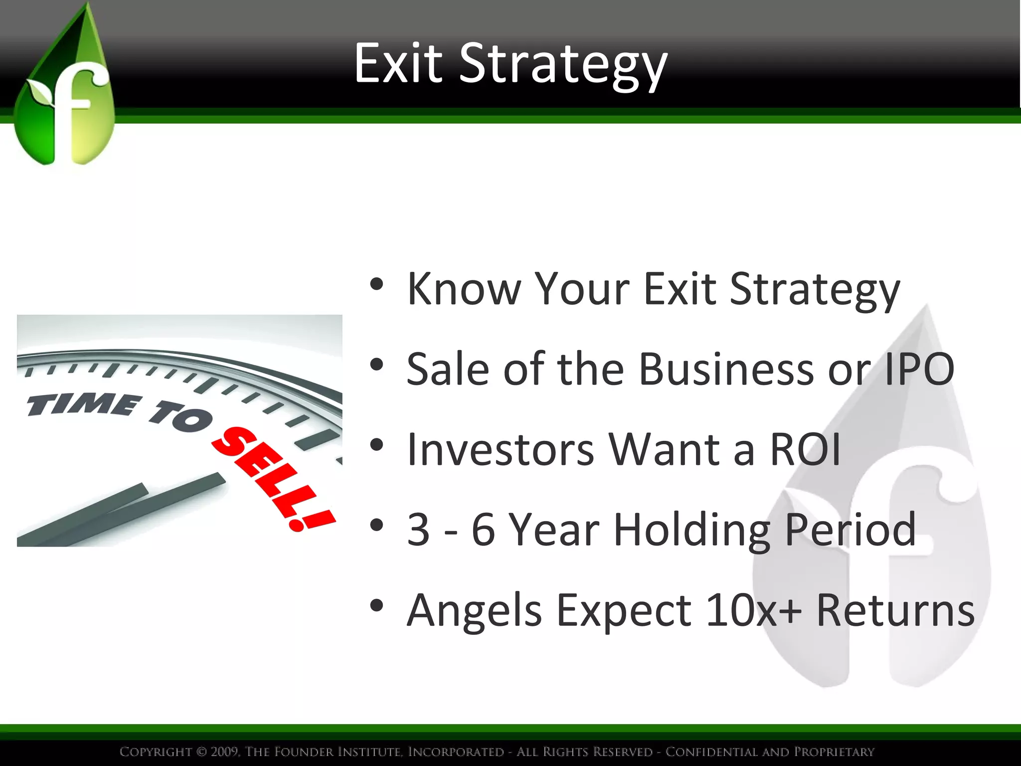 Exit Strategy
• Know Your Exit Strategy
• Sale of the Business or IPO
• Investors Want a ROI
• 3 - 6 Year Holding Period
• Angels Expect 10x+ Returns
 