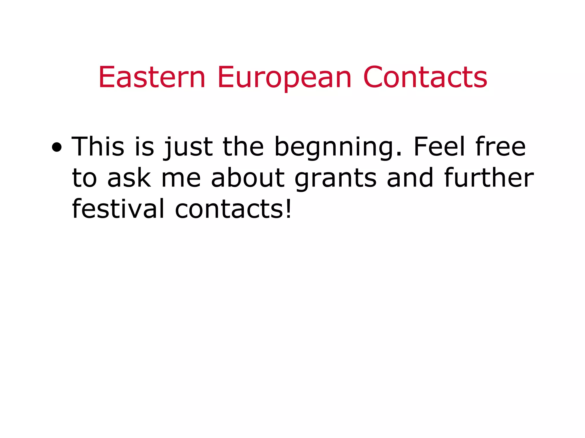 Eastern European Contacts This is just the begnning. Feel free to ask me about grants and further festival contacts! 