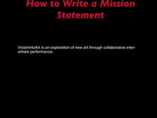 How to Write a Mission Statement VisionIntoArt is an exploration of new art through collaborative inter-artistic performance. 