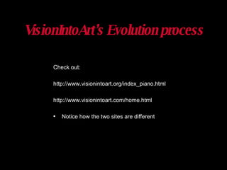 VisionIntoArt’s Evolution process Check out: http://www.visionintoart.org/index_piano.html http://www.visionintoart.com/home.html Notice how the two sites are different 