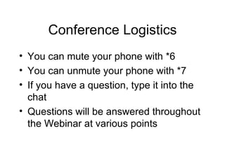 Conference   Logistics You can mute your phone with *6 You can unmute your phone with *7 If you have a question, type it into the chat Questions will be answered throughout the Webinar at various points 