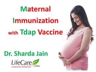 Maternal
Immunization
with Tdap Vaccine
Dr. Sharda Jain
…Caring hearts, healing hands
 