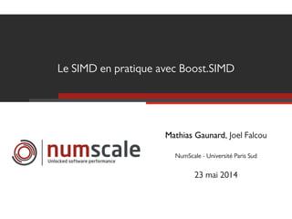Le SIMD en pratique avec Boost.SIMD
Unlocked software performance
Mathias Gaunard, Joel Falcou
NumScale - Université Paris Sud
23 mai 2014
 