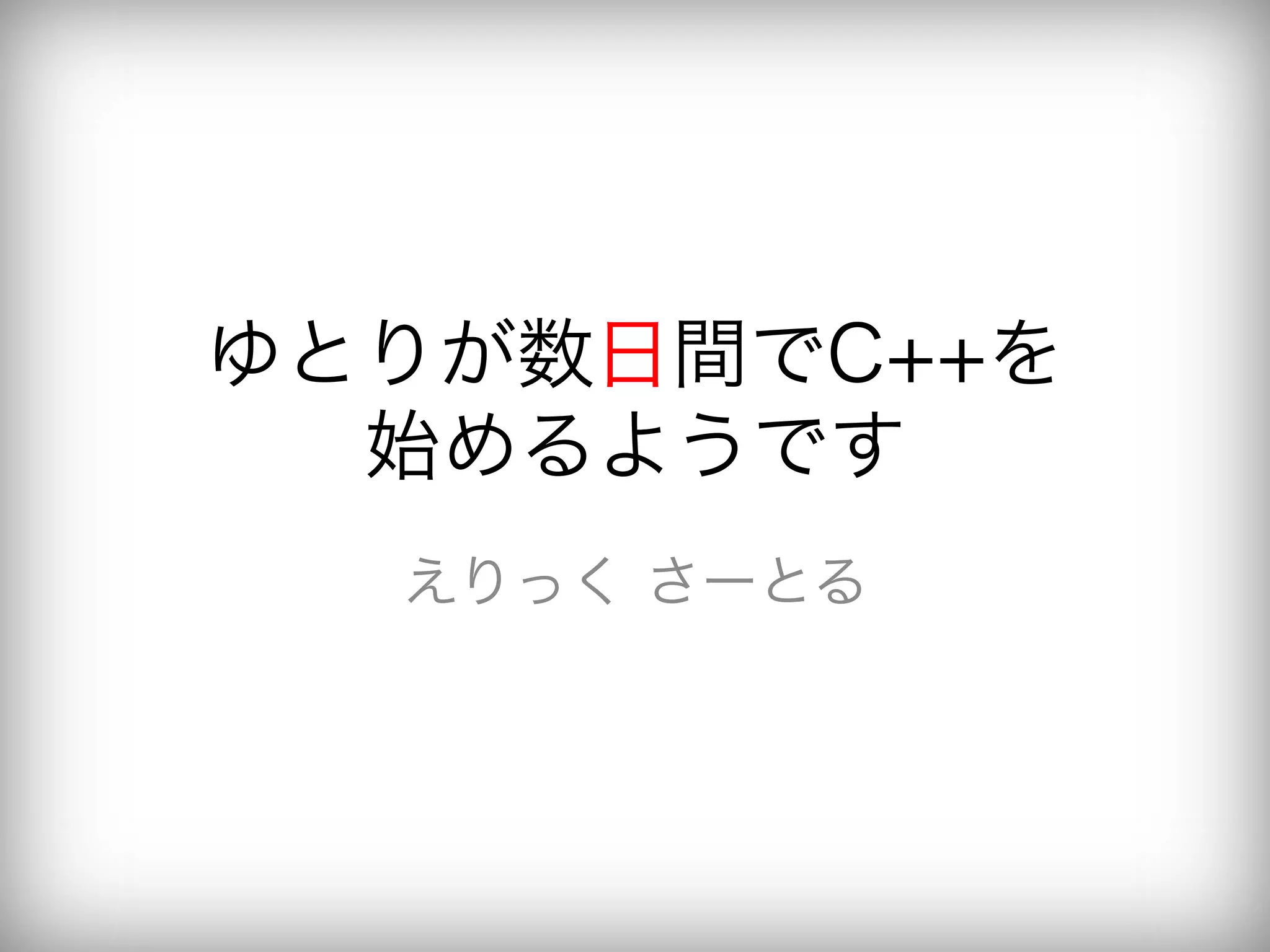 ゆとりが数日間でC++を
  始めるようです
  えりっく さーとる
 