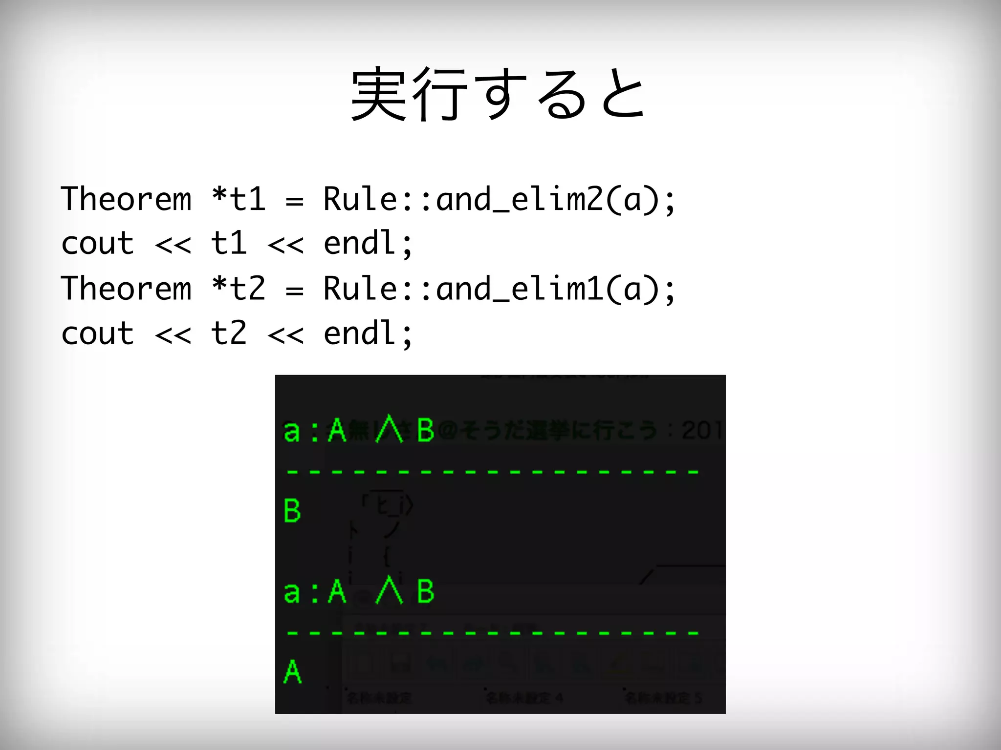 実行すると
Theorem	 *t1	 =	 Rule::and_elim2(a);

cout	 <<	 t1	 <<	 endl;

Theorem	 *t2	 =	 Rule::and_elim1(a);

cout	 <<	 t2	 <<	 endl;

 