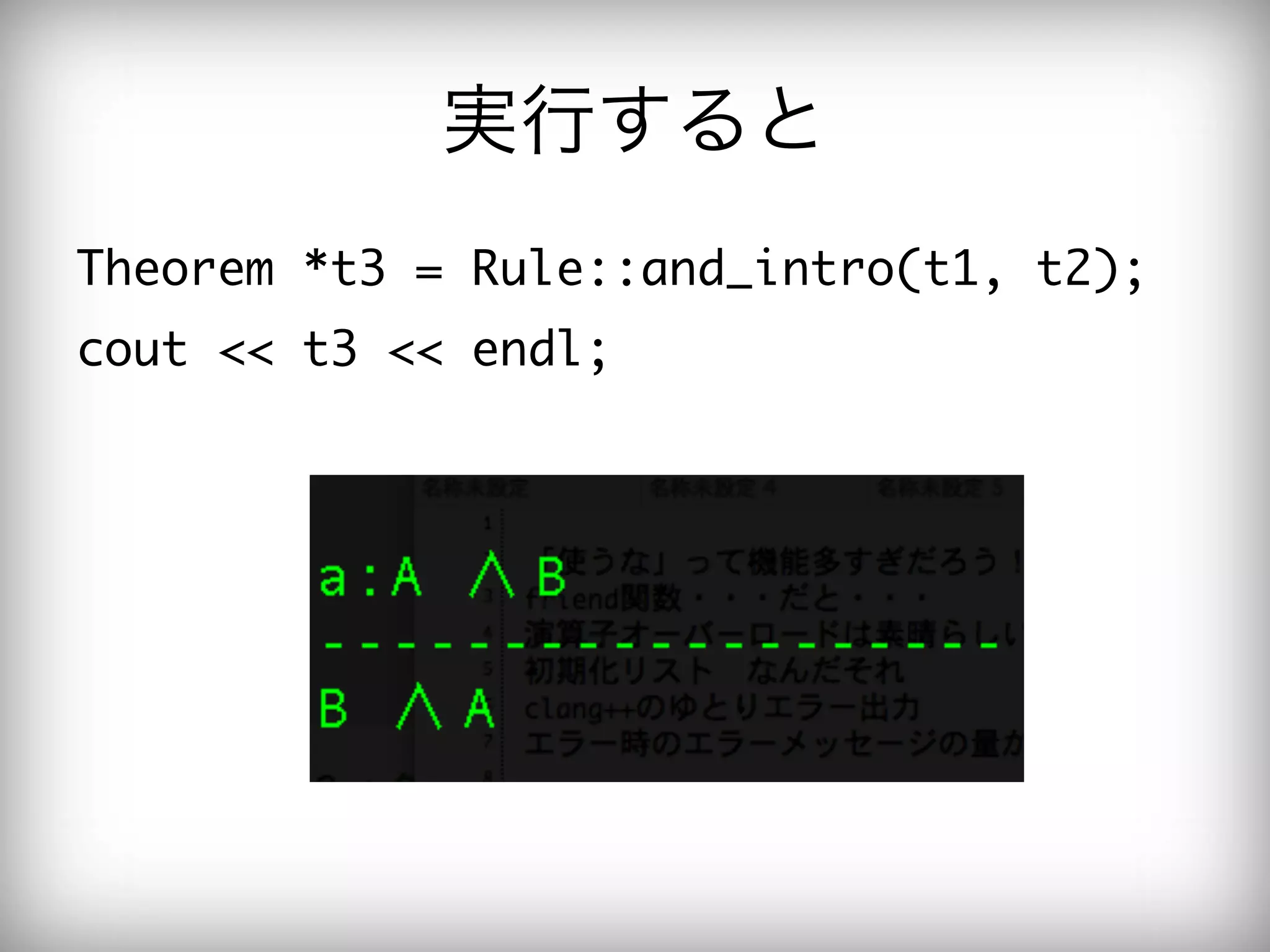 実行すると
Theorem	 *t3	 =	 Rule::and_intro(t1,	 t2);

cout	 <<	 t3	 <<	 endl;

 