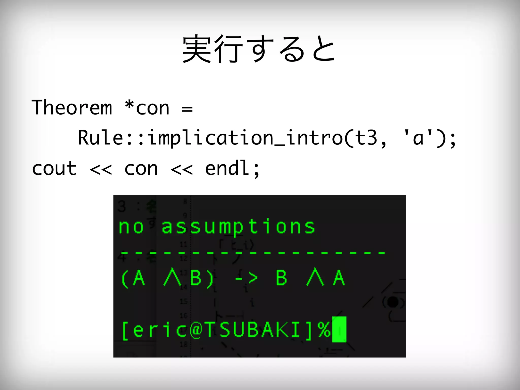 実行すると
Theorem	 *con	 =	 

  Rule::implication_intro(t3,	 'a');

cout	 <<	 con	 <<	 endl;

 