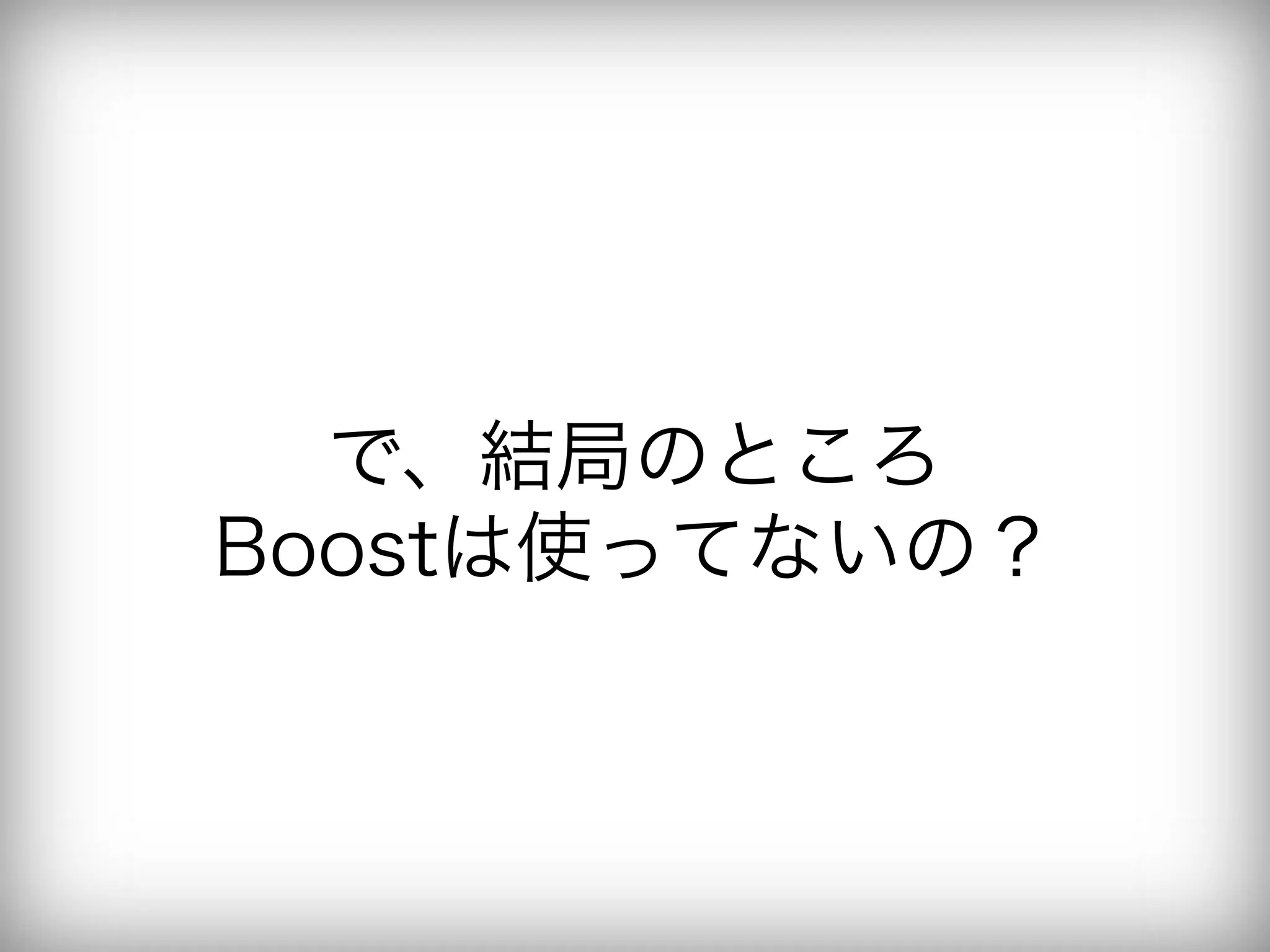 で、結局のところ
Boostは使ってないの？
 