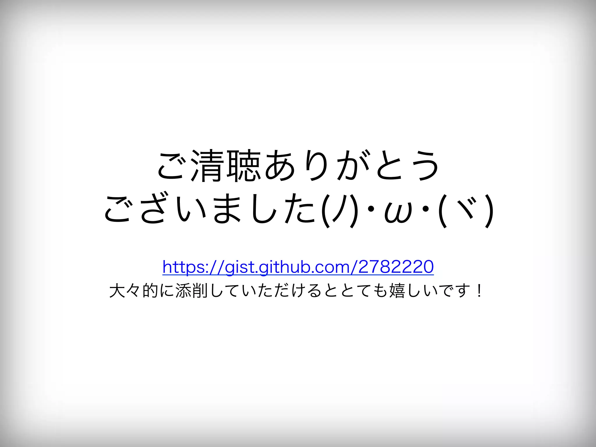ご清聴ありがとう
ございました(ﾉ)･ω･(ヾ)
   https://gist.github.com/2782220
大々的に添削していただけるととても嬉しいです！
 