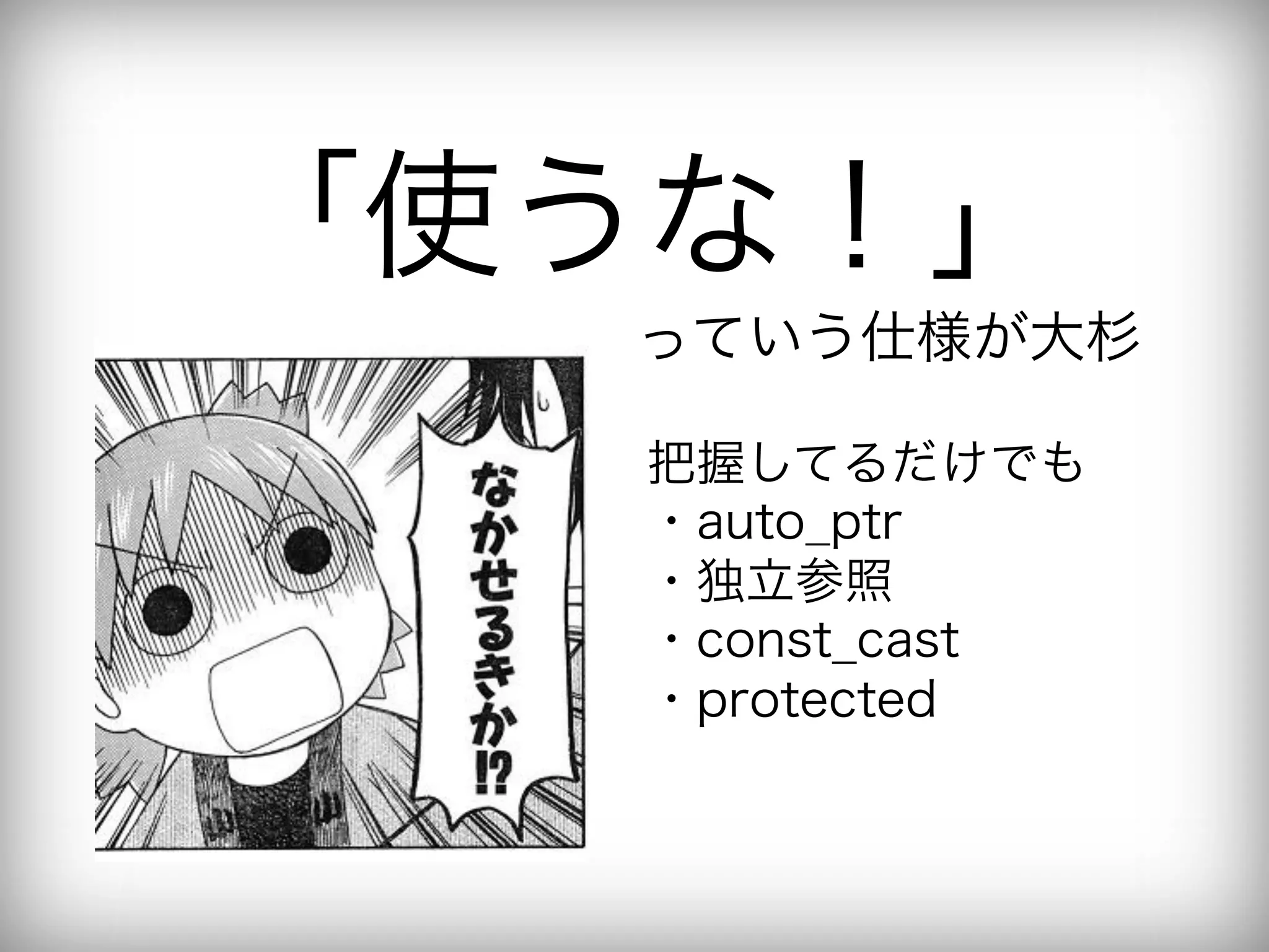 「使うな！」
  っていう仕様が大杉

   把握してるだけでも
   ・auto_ptr
   ・独立参照
   ・const_cast
   ・protected
 