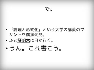 で。


•  「論理と形式化」という大学の講義のプ
   リントを偶然発見。
•  ふと証明木に目が行く。

• うん。これ書こう。
 