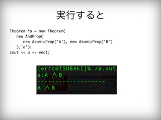 実行すると
Theorem	 *a	 =	 new	 Theorem(

	 	 	 new	 AndProp(

	 	 	 	 	 	 new	 AtomicProp('A'),	 new	 AtomicProp('B')

	 	 	 ),'a');

cout	 <<	 a	 <<	 endl;

 