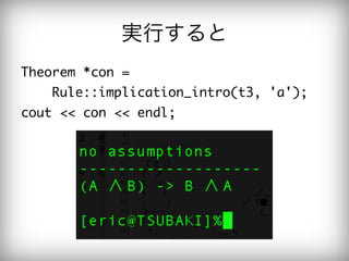実行すると
Theorem	 *con	 =	 

  Rule::implication_intro(t3,	 'a');

cout	 <<	 con	 <<	 endl;

 