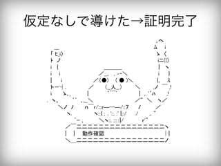 仮定なしで導けた→証明完了
                                  ,.へ 	
   ___                             ﾑ  i 	
  「 ﾋ_i〉                            ゝ 〈 	
  ﾄ ノ                           iニ(() 	
  i  {              ＿＿＿_           |  ヽ 	
  i  i           ／__,  , ‐-＼           i   } 	
  |   i         ／（●)   ( ● )＼       {､  λ 	
  ト‐┤.      ／    （__人__）    ＼    ,ノ ￣ ,! 	
  i   ゝ､_     |     ´￣`       | ,. '´ﾊ   ,! 	
 . ヽ、    ｀` ､,__＼              ／" ＼  ヽ／ 	
    ＼ノ ﾉ   ﾊ￣r/:::r―--―/::７   ﾉ    ／ 	
        ヽ.      ヽ::〈； . '::. :' |::/   /   ,. " 	
         `ｰ ､    ＼ヽ::. ;::：|/     ｒ'" 	
      ／￣二二二二二二二二二二二二二二二二ヽ 	
      |   |  動作確認                │| 	
      ＼＿二二二二二二二二二二二二二二二二ノ	
 