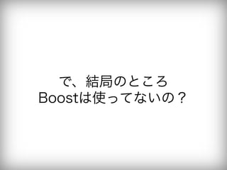 で、結局のところ
Boostは使ってないの？
 