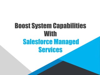 Boost System Capabilities
With
Salesforce Managed
Services
 