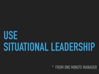 USE
SITUATIONAL LEADERSHIP
* FROM ONE MINUTE MANAGER
 