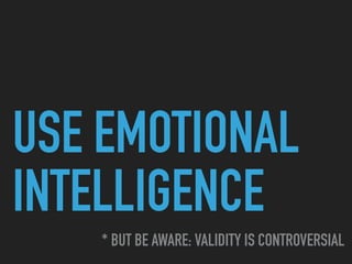 USE EMOTIONAL
INTELLIGENCE
* BUT BE AWARE: VALIDITY IS CONTROVERSIAL
 