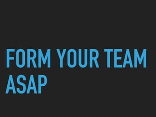 FORM YOUR TEAM
ASAP
 