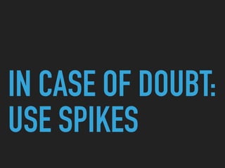 IN CASE OF DOUBT:
USE SPIKES
 