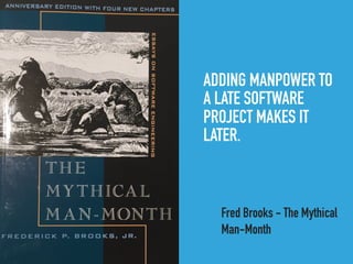 ADDING MANPOWER TO
A LATE SOFTWARE
PROJECT MAKES IT
LATER.
Fred Brooks - The Mythical
Man-Month
 