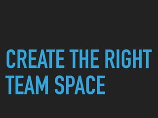 CREATE THE RIGHT
TEAM SPACE
 