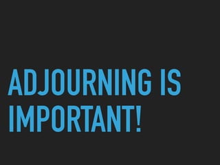 ADJOURNING IS
IMPORTANT!
 