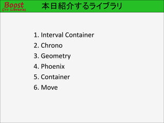 本日紹介するライブラリ


1. Interval Container
2. Chrono
3. Geometry
4. Phoenix
5. Container
6. Move
 