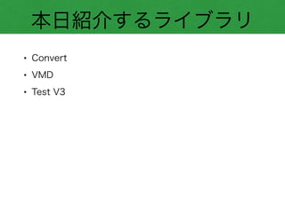 本日紹介するライブラリ
• Convert
• VMD
• Test V3
 