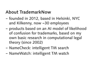 About TrademarkNow
-  founded in 2012, based in Helsinki, NYC
and Kilkenny, now ~30 employees
-  products based on an AI m...