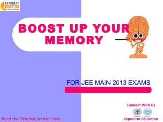 BOOST UP YOUR
           MEMORY


                                 FOR JEE MAIN 2013 EXAMS


                                                 Connect With Us


Read the Original Article Here                  Exponent Education
 