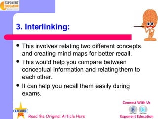 3. Interlinking:

 This involves relating two different concepts
  and creating mind maps for better recall.
 This would...