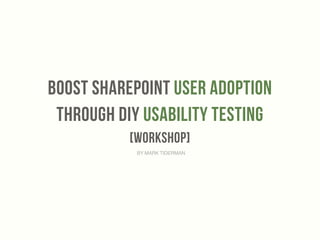 BooST SharePoint User Adoption 
Through DIY Usability testing 
[workshop] 
‣ BY MARK TIDERMAN 
 