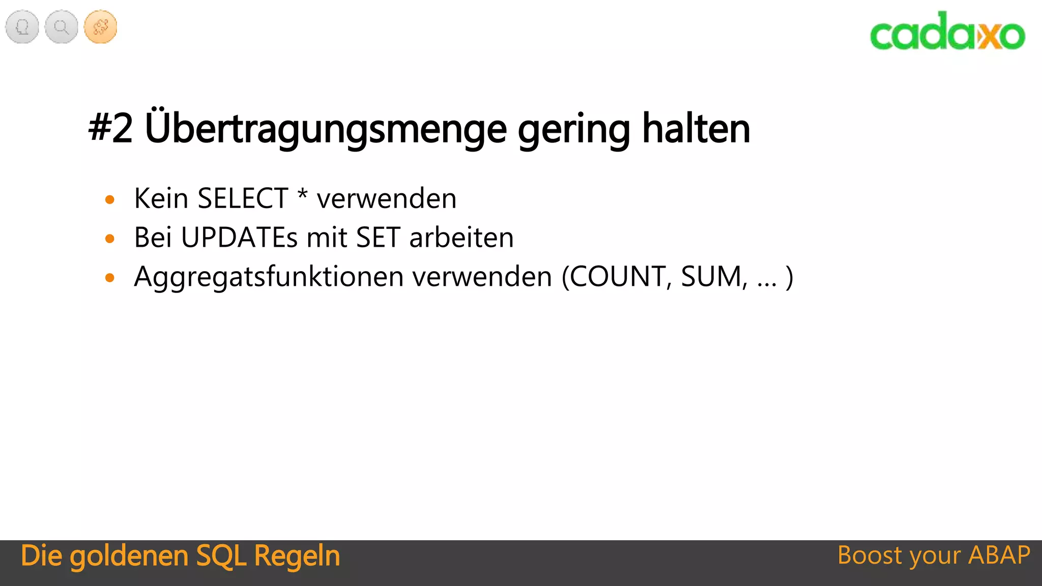 Die goldenen SQL Regeln Boost your ABAP
#2 Übertragungsmenge gering halten
 Kein SELECT * verwenden
 Bei UPDATEs mit SET arbeiten
 Aggregatsfunktionen verwenden (COUNT, SUM, … )
 