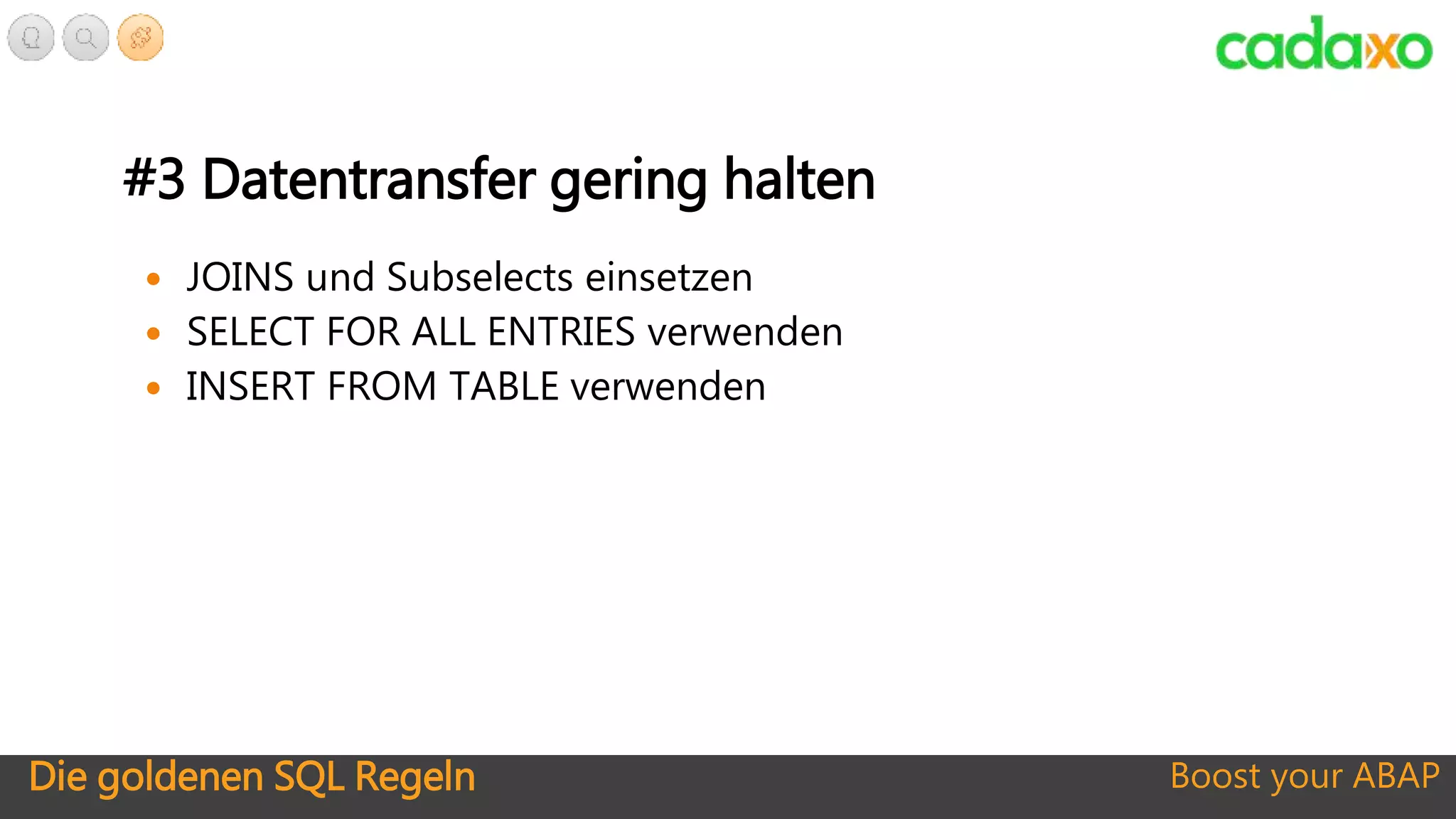 Die goldenen SQL Regeln Boost your ABAP
#3 Datentransfer gering halten
 JOINS und Subselects einsetzen
 SELECT FOR ALL ENTRIES verwenden
 INSERT FROM TABLE verwenden
 