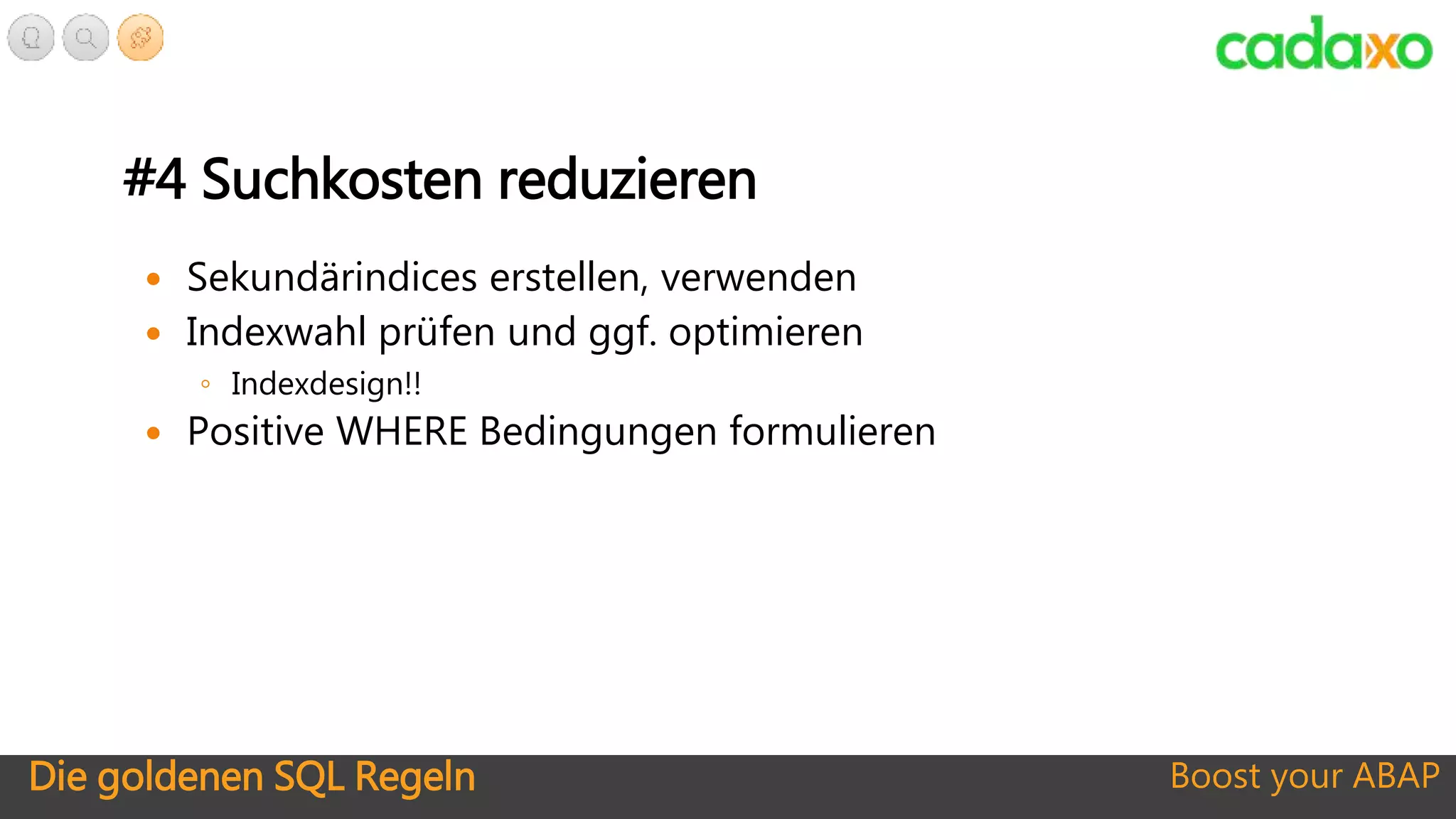 Die goldenen SQL Regeln Boost your ABAP
#4 Suchkosten reduzieren
 Sekundärindices erstellen, verwenden
 Indexwahl prüfen und ggf. optimieren
◦ Indexdesign!!
 Positive WHERE Bedingungen formulieren
 