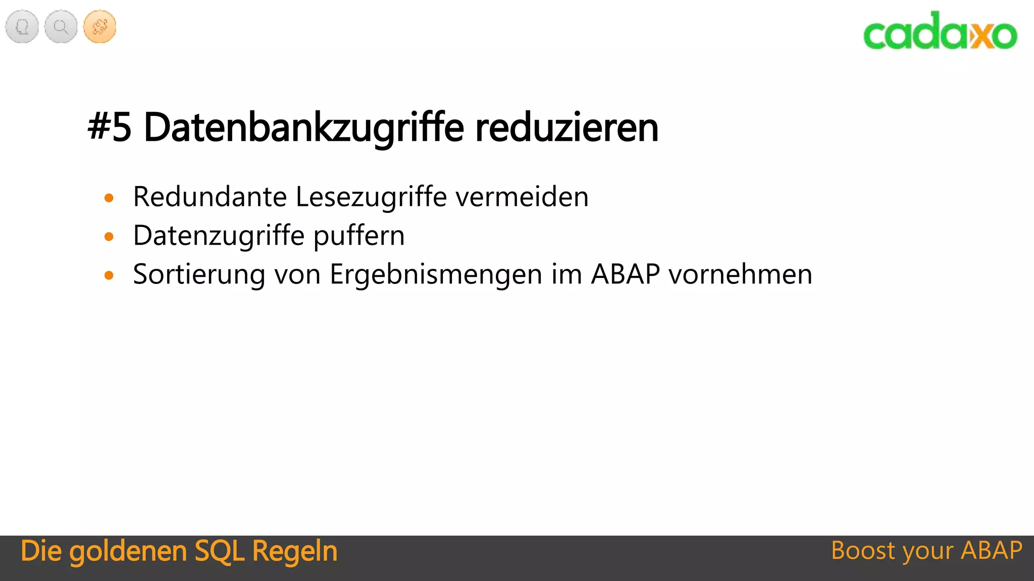 Die goldenen SQL Regeln Boost your ABAP
#5 Datenbankzugriffe reduzieren
 Redundante Lesezugriffe vermeiden
 Datenzugriffe puffern
 Sortierung von Ergebnismengen im ABAP vornehmen
 