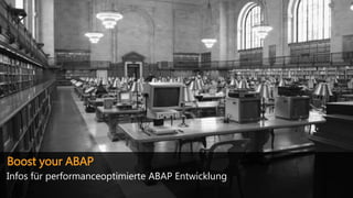 Boost your ABAP
Infos für performanceoptimierte ABAP Entwicklung
 