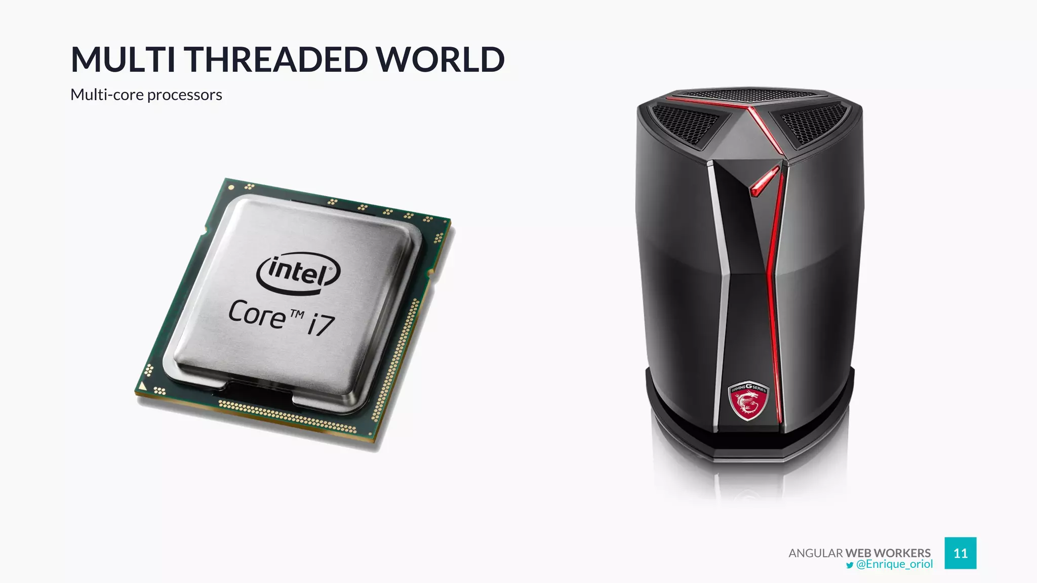 ANGULAR WEB WORKERS 11
MULTI THREADED WORLD
Multi-core processors
@Enrique_oriol
 