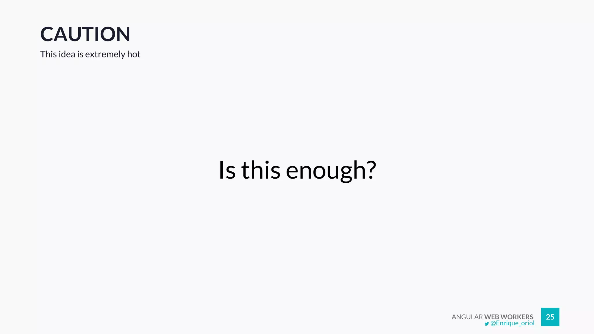 ANGULAR WEB WORKERS 25
CAUTION
Is this enough?
This idea is extremely hot
@Enrique_oriol
 