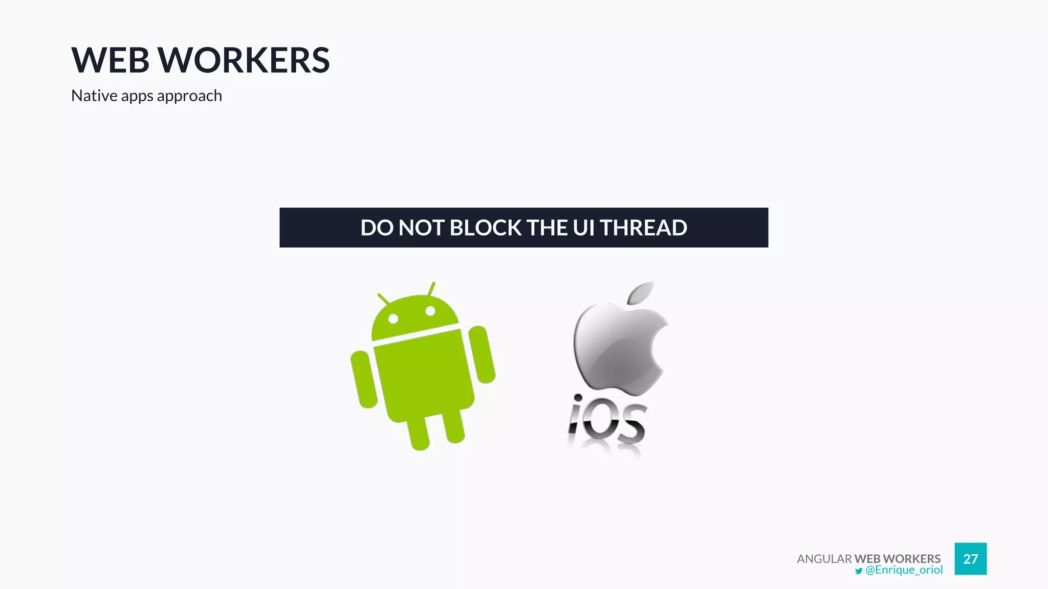 ANGULAR WEB WORKERS 27
WEB WORKERS
Native apps approach
DO NOT BLOCK THE UI THREAD
@Enrique_oriol
 