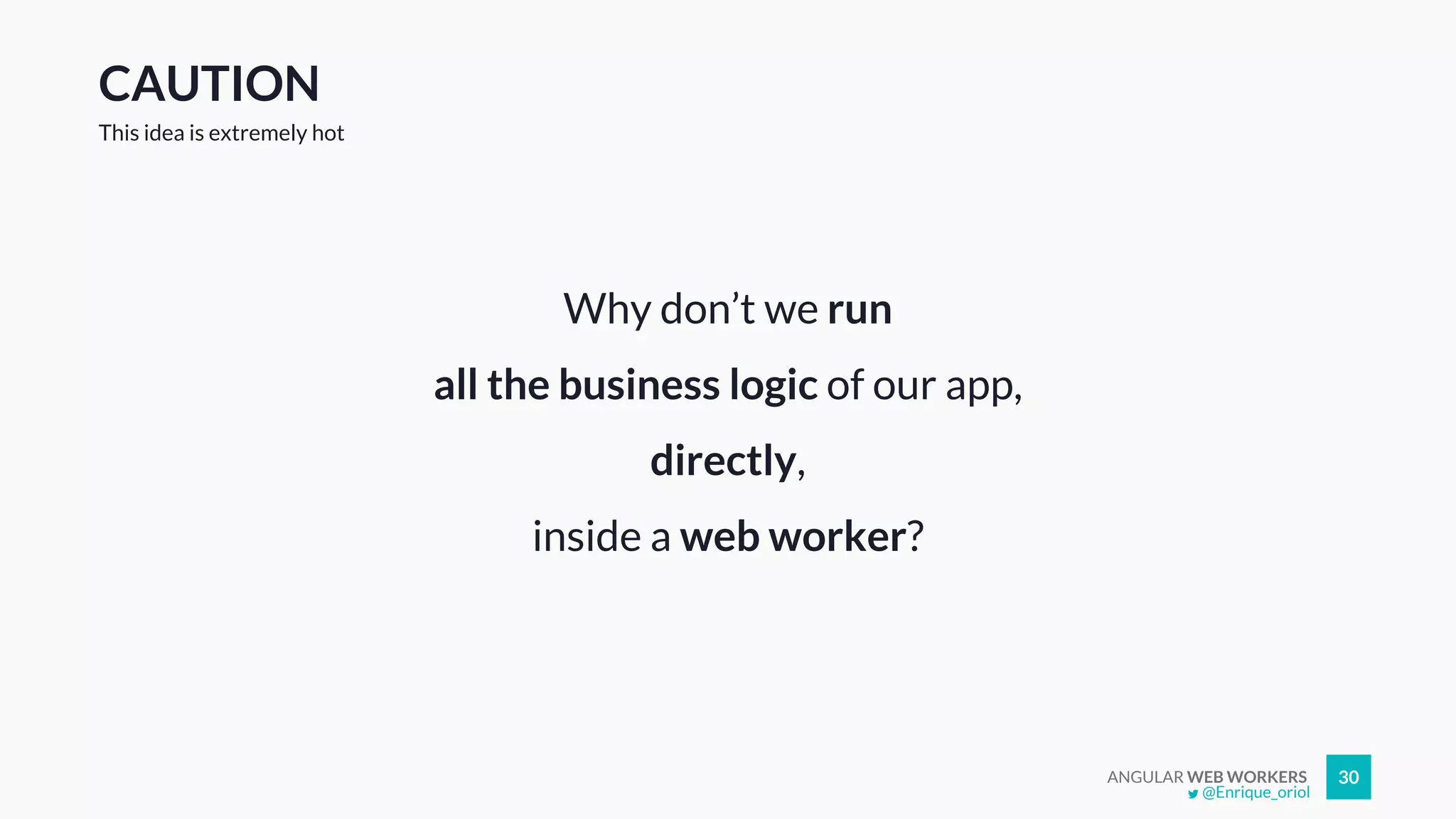 ANGULAR WEB WORKERS 30
CAUTION
Why don’t we run
all the business logic of our app,
directly,
inside a web worker?
This idea is extremely hot
@Enrique_oriol
 