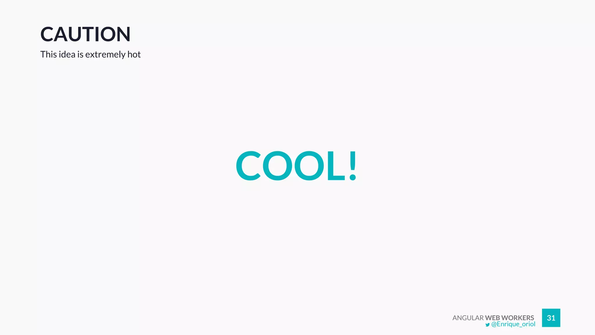 ANGULAR WEB WORKERS 31
CAUTION
COOL!
This idea is extremely hot
@Enrique_oriol
 