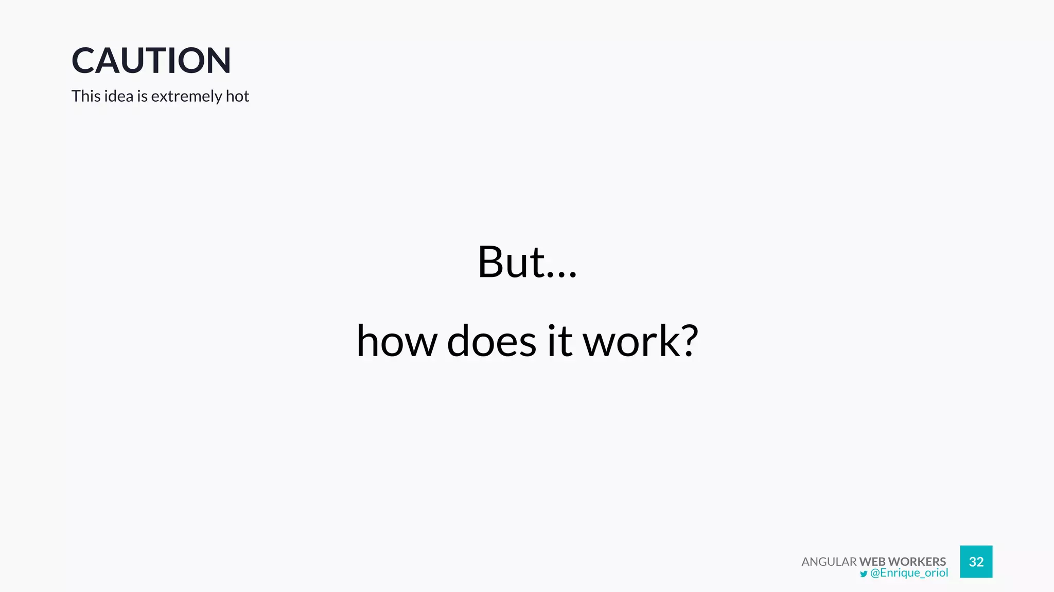 ANGULAR WEB WORKERS 32
CAUTION
But…
how does it work?
This idea is extremely hot
@Enrique_oriol
 